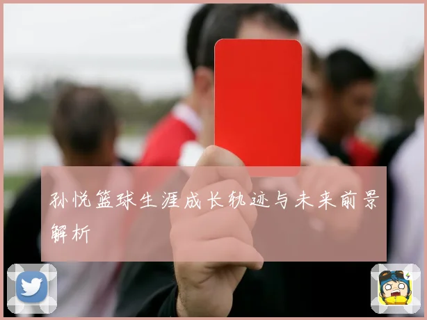 孙悦篮球生涯成长轨迹与未来前景解析
