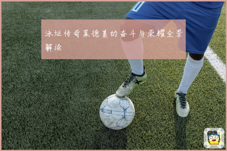 泳坛传奇莱德基的奋斗与荣耀全景解读