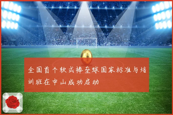 全国首个软式棒垒球国家标准与培训班在中山成功启动