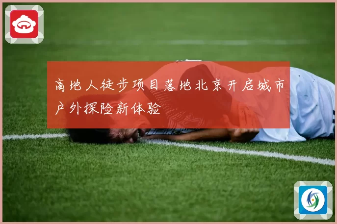 高地人徒步项目落地北京开启城市户外探险新体验