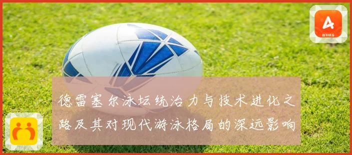 德雷塞尔泳坛统治力与技术进化之路及其对现代游泳格局的深远影响