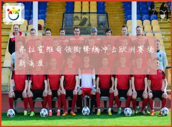 弗拉霍维奇领衔锋线冲击欧洲赛场新高度