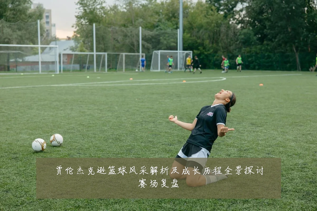 贾伦杰克逊篮球风采解析及成长历程全景探讨赛场复盘