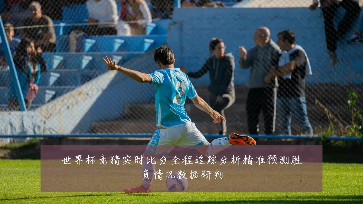 世界杯竞猜实时比分全程追踪分析精准预测胜负情况数据研判