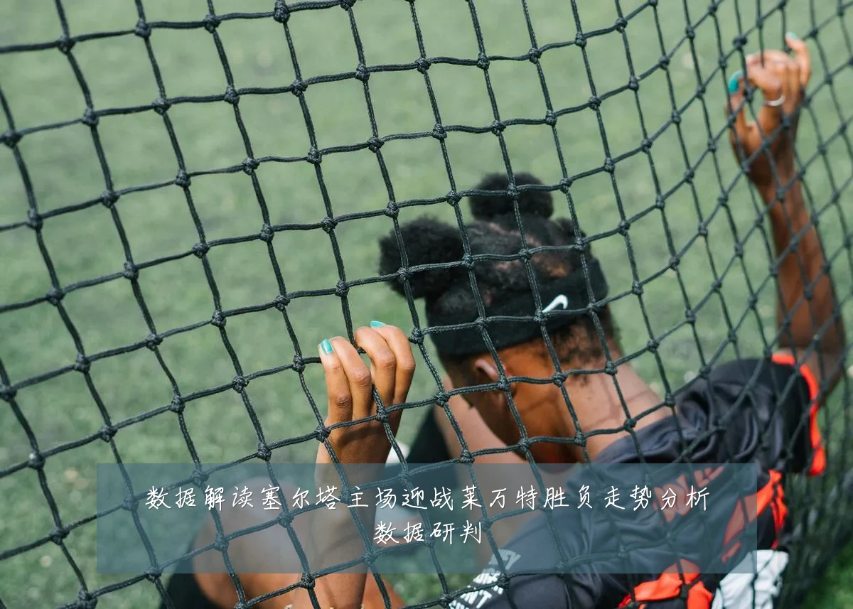 数据解读塞尔塔主场迎战莱万特胜负走势分析数据研判