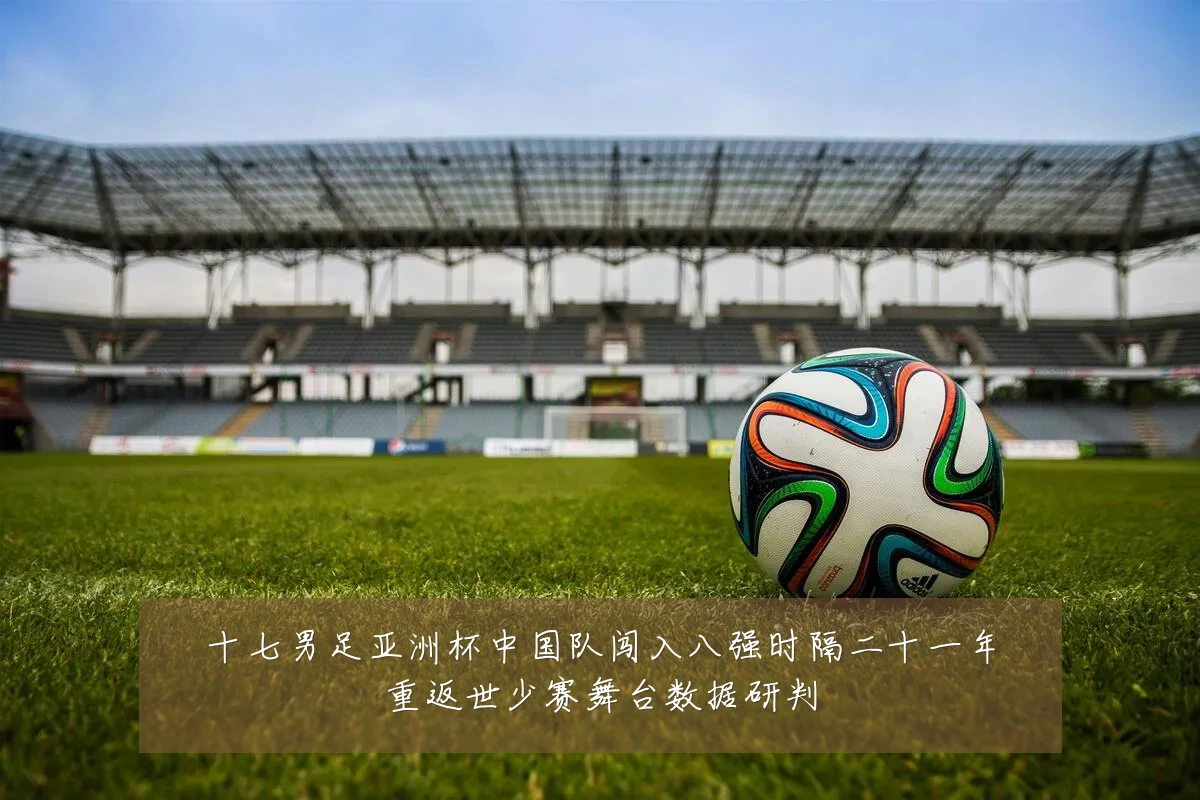 十七男足亚洲杯中国队闯入八强时隔二十一年重返世少赛舞台数据研判