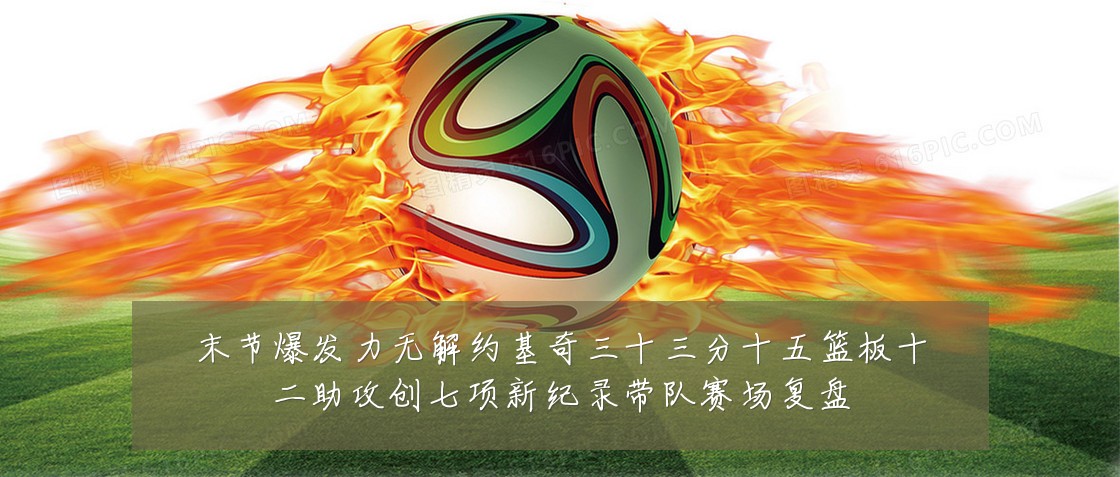 末节爆发力无解约基奇三十三分十五篮板十二助攻创七项新纪录带队赛场复盘