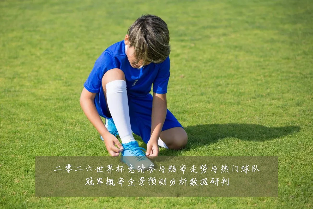 二零二六世界杯竞猜参与赔率走势与热门球队冠军概率全景预测分析数据研判