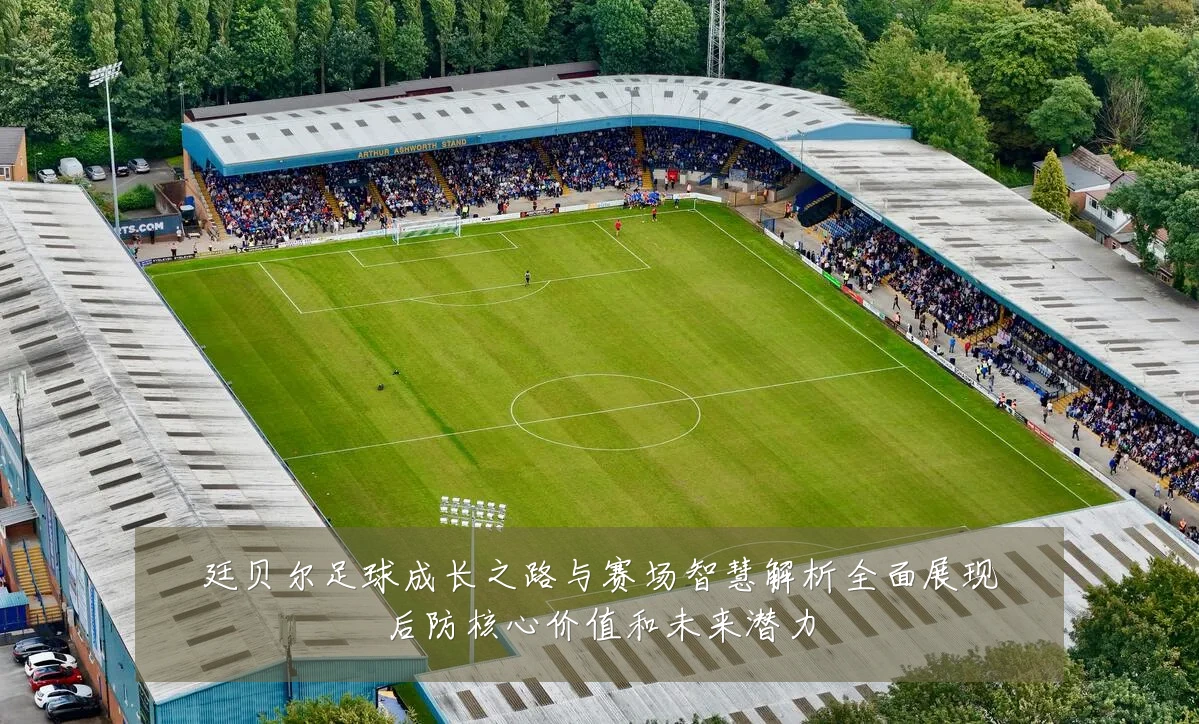 廷贝尔足球成长之路与赛场智慧解析全面展现后防核心价值和未来潜力