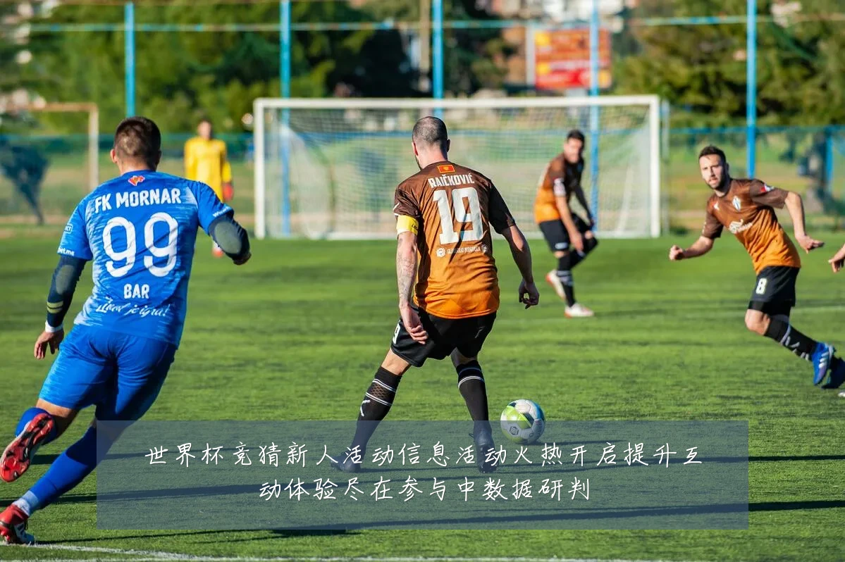 世界杯竞猜新人活动信息活动火热开启提升互动体验尽在参与中数据研判
