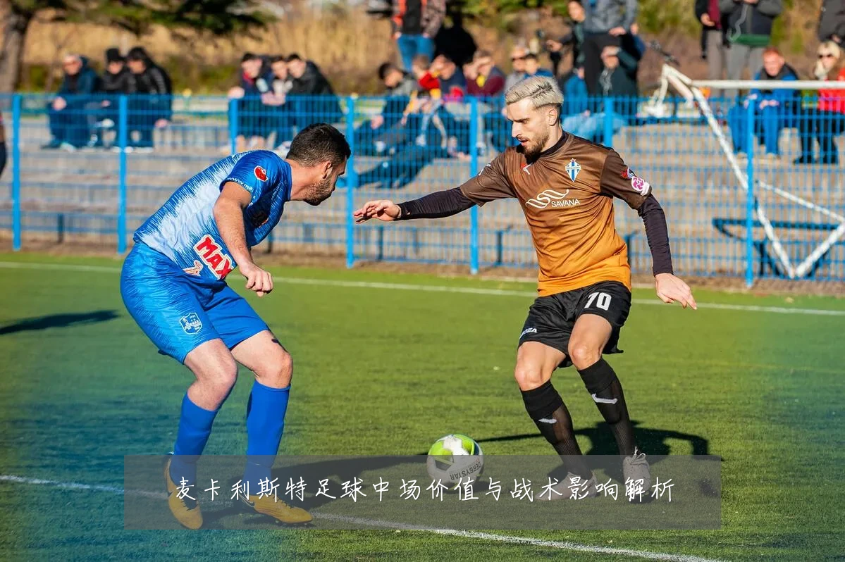 麦卡利斯特足球中场价值与战术影响解析